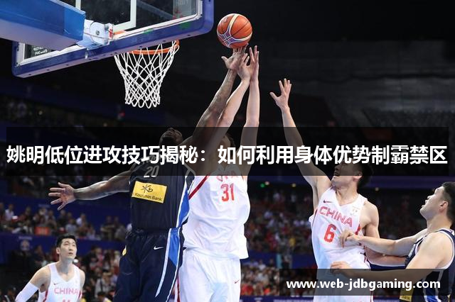姚明低位进攻技巧揭秘：如何利用身体优势制霸禁区