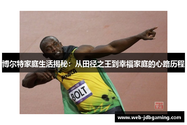 博尔特家庭生活揭秘：从田径之王到幸福家庭的心路历程