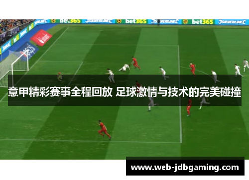 意甲精彩赛事全程回放 足球激情与技术的完美碰撞