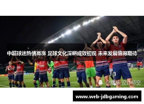 中超球迷热情高涨 足球文化深耕成效初现 未来发展值得期待