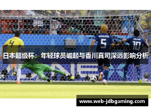 日本超级杯：年轻球员崛起与香川真司深远影响分析