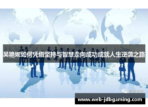 吴艳妮如何凭借坚持与智慧走向成功成就人生逆袭之路