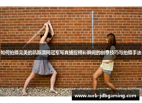 如何拍摄完美的凯斯澳网冠军写真捕捉精彩瞬间的创意技巧与拍摄手法