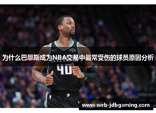 为什么巴恩斯成为NBA交易中最常受伤的球员原因分析