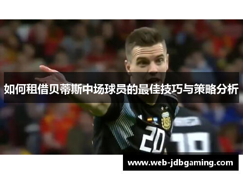 如何租借贝蒂斯中场球员的最佳技巧与策略分析