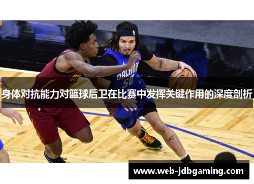 身体对抗能力对篮球后卫在比赛中发挥关键作用的深度剖析