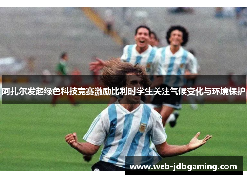 阿扎尔发起绿色科技竞赛激励比利时学生关注气候变化与环境保护