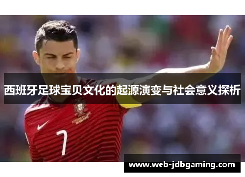 西班牙足球宝贝文化的起源演变与社会意义探析