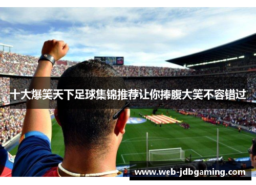 十大爆笑天下足球集锦推荐让你捧腹大笑不容错过