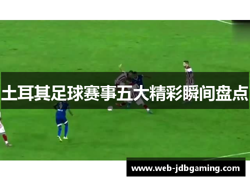 土耳其足球赛事五大精彩瞬间盘点
