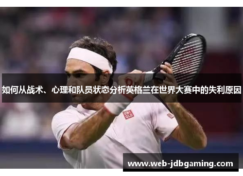 如何从战术、心理和队员状态分析英格兰在世界大赛中的失利原因
