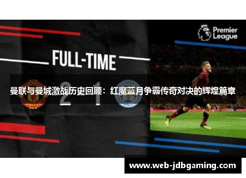 曼联与曼城激战历史回顾：红魔蓝月争霸传奇对决的辉煌篇章