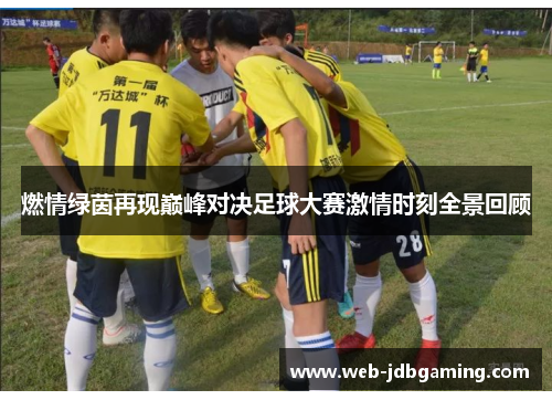 燃情绿茵再现巅峰对决足球大赛激情时刻全景回顾