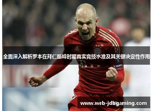 全面深入解析罗本在拜仁巅峰时期真实竞技水准及其关键决定性作用