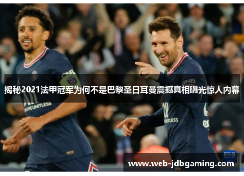 揭秘2021法甲冠军为何不是巴黎圣日耳曼震撼真相曝光惊人内幕